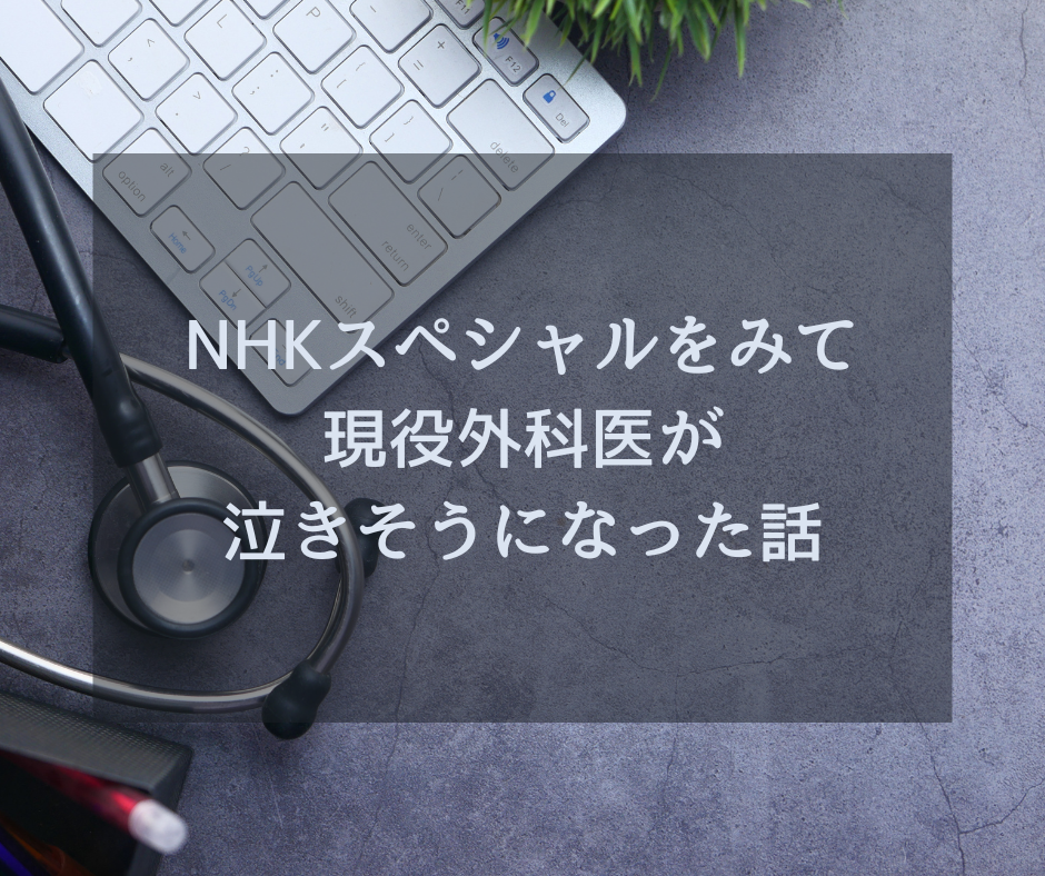 NHKスペシャルをみて現役外科医が泣きそうになった話