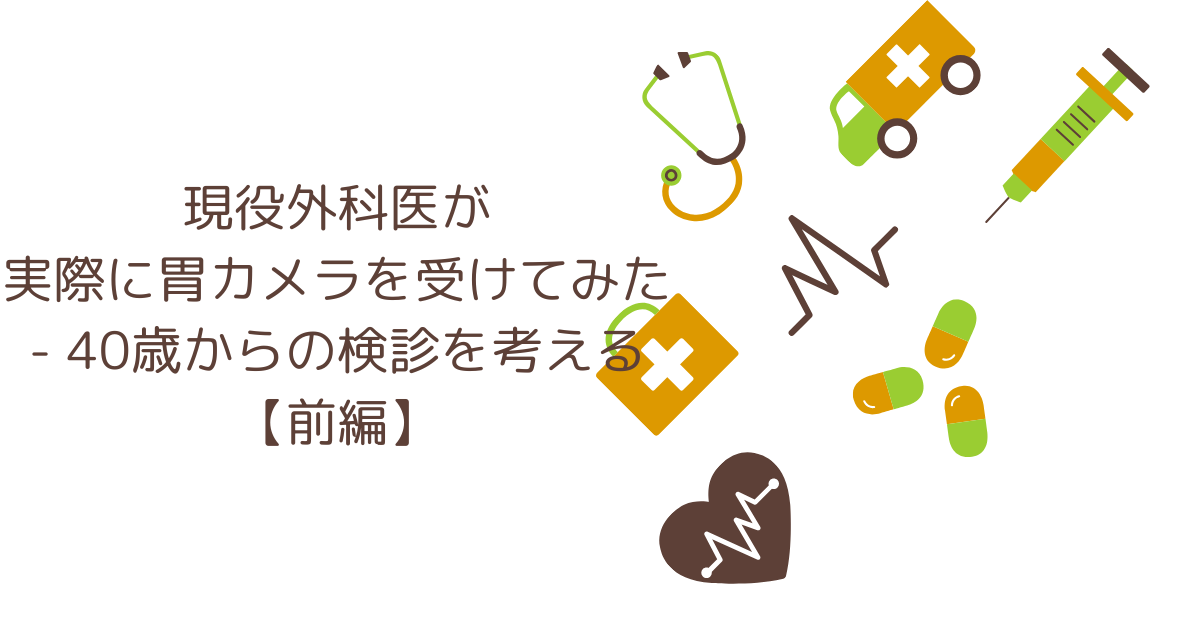 現役外科医が実際に胃カメラを受けてみた　― 40歳からの検診を考える【前編】