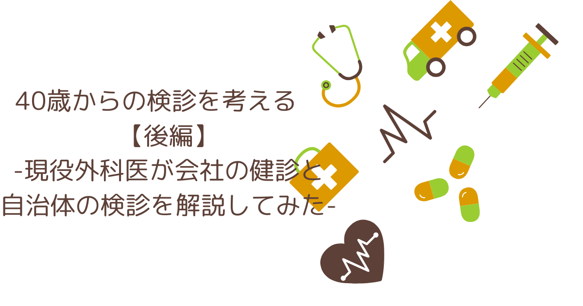 40歳からの検診を考える　【後編】 -現役外科医が会社の健診と 自治体の検診を解説してみた-